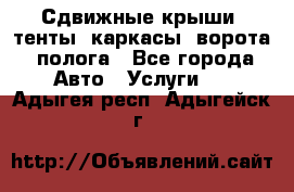 Сдвижные крыши, тенты, каркасы, ворота, полога - Все города Авто » Услуги   . Адыгея респ.,Адыгейск г.